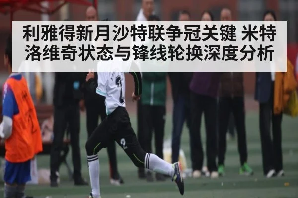利雅得新月沙特联争冠关键 米特洛维奇状态与锋线轮换深度分析
