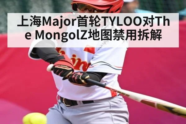 上海Major首轮TYLOO对The MongolZ地图禁用拆解