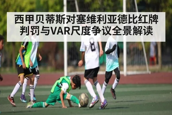 西甲贝蒂斯对塞维利亚德比红牌判罚与VAR尺度争议全景解读